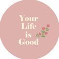 your life is good